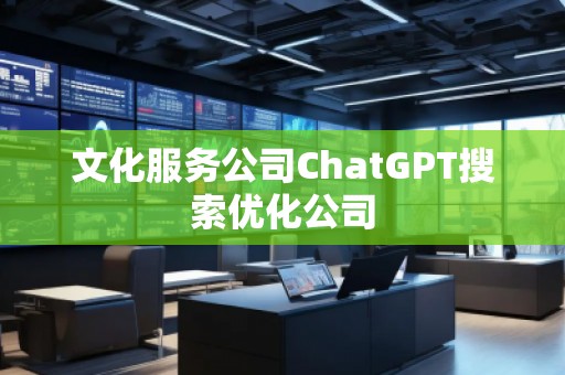 文化服務公司ChatGPT搜索優(yōu)化公司
