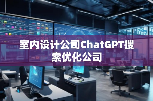 室內(nèi)設計公司ChatGPT搜索優(yōu)化公司