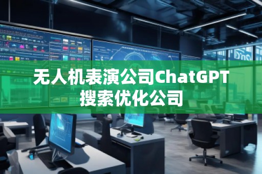 無人機表演公司ChatGPT搜索優(yōu)化公司