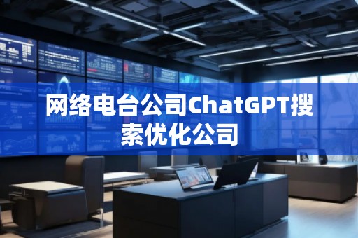 網(wǎng)絡(luò)電臺公司ChatGPT搜索優(yōu)化公司