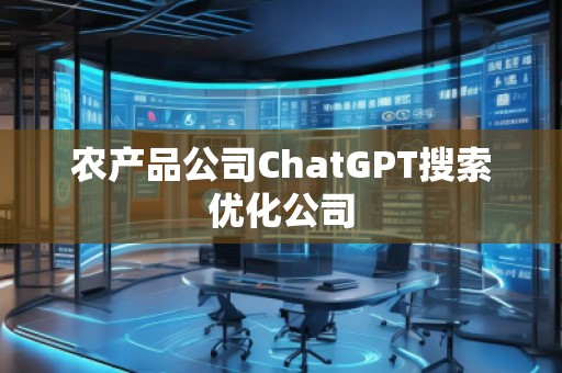 農(nóng)產(chǎn)品公司ChatGPT搜索優(yōu)化公司