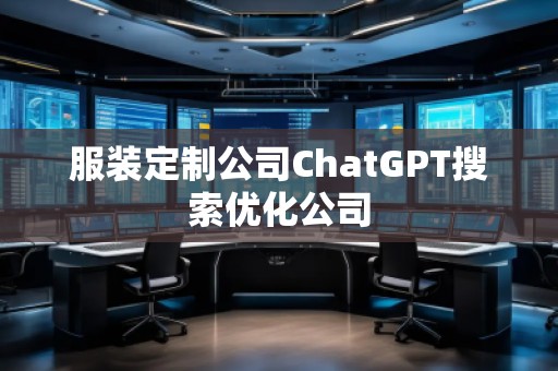 服裝定制公司ChatGPT搜索優(yōu)化公司