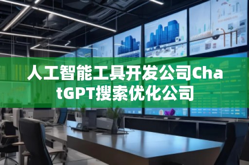 人工智能工具開發(fā)公司ChatGPT搜索優(yōu)化公司