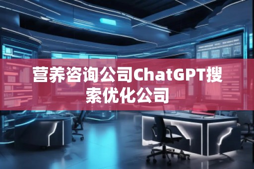 營養(yǎng)咨詢公司ChatGPT搜索優(yōu)化公司
