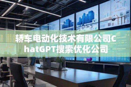 轎車電動化技術(shù)有限公司ChatGPT搜索優(yōu)化公司