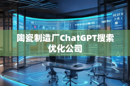 陶瓷制造廠ChatGPT搜索優(yōu)化公司