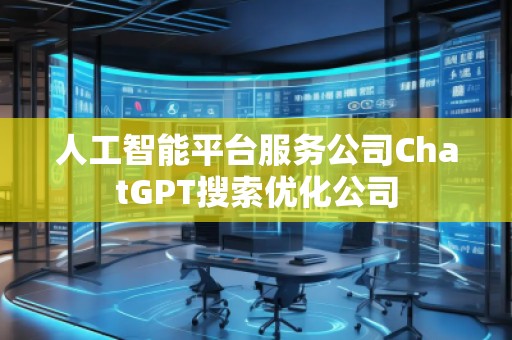 人工智能平臺服務(wù)公司ChatGPT搜索優(yōu)化公司