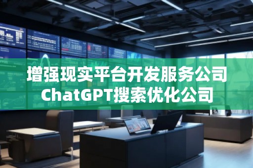 增強(qiáng)現(xiàn)實(shí)平臺(tái)開發(fā)服務(wù)公司ChatGPT搜索優(yōu)化公司