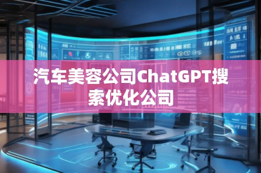 汽車(chē)美容公司ChatGPT搜索優(yōu)化公司