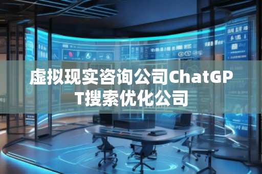 虛擬現(xiàn)實咨詢公司ChatGPT搜索優(yōu)化公司