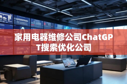 家用電器維修公司ChatGPT搜索優(yōu)化公司