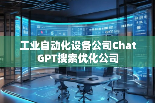 工業(yè)自動化設(shè)備公司ChatGPT搜索優(yōu)化公司