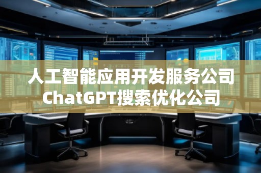 人工智能應(yīng)用開發(fā)服務(wù)公司ChatGPT搜索優(yōu)化公司