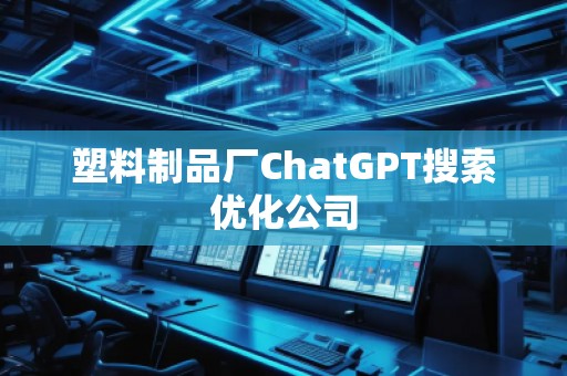 塑料制品廠ChatGPT搜索優(yōu)化公司