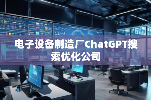 電子設備制造廠ChatGPT搜索優(yōu)化公司