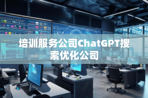 培訓服務公司ChatGPT搜索優(yōu)化公司