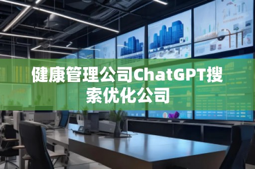 健康管理公司ChatGPT搜索優(yōu)化公司