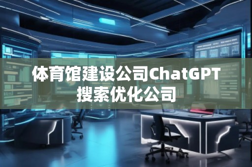 體育館建設(shè)公司ChatGPT搜索優(yōu)化公司