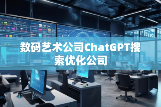 數(shù)碼藝術(shù)公司ChatGPT搜索優(yōu)化公司