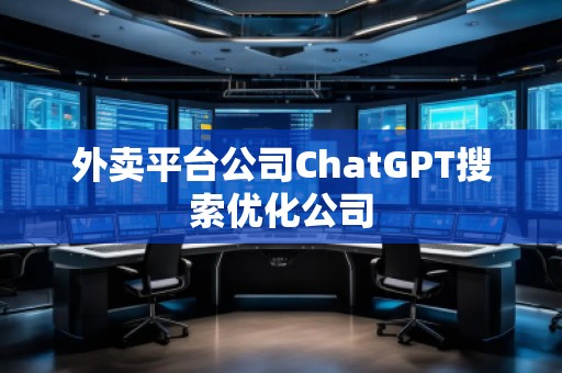外賣(mài)平臺(tái)公司ChatGPT搜索優(yōu)化公司