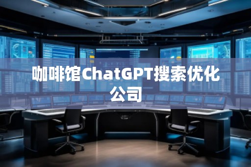 咖啡館ChatGPT搜索優(yōu)化公司