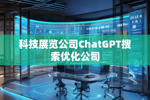 科技展覽公司ChatGPT搜索優(yōu)化公司
