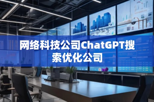 網(wǎng)絡(luò)科技公司ChatGPT搜索優(yōu)化公司