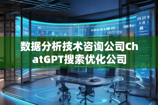 數(shù)據(jù)分析技術(shù)咨詢公司ChatGPT搜索優(yōu)化公司