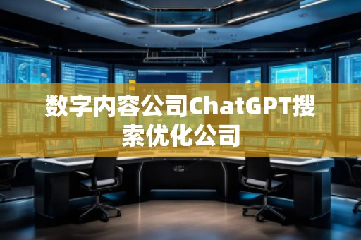 數(shù)字內(nèi)容公司ChatGPT搜索優(yōu)化公司