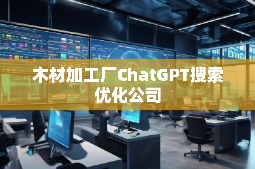 木材加工廠ChatGPT搜索優(yōu)化公司