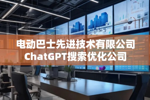 電動(dòng)巴士先進(jìn)技術(shù)有限公司ChatGPT搜索優(yōu)化公司