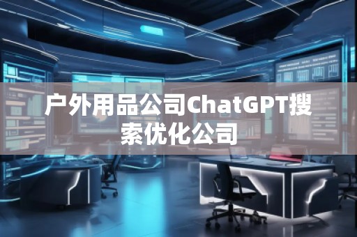 戶外用品公司ChatGPT搜索優(yōu)化公司