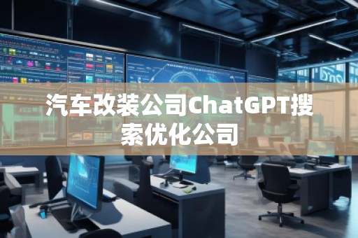 汽車改裝公司ChatGPT搜索優(yōu)化公司