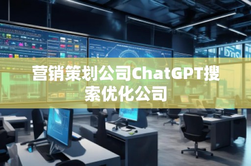 營銷策劃公司ChatGPT搜索優(yōu)化公司