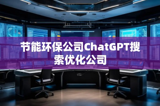 節(jié)能環(huán)保公司ChatGPT搜索優(yōu)化公司
