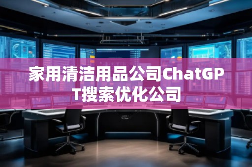 家用清潔用品公司ChatGPT搜索優(yōu)化公司