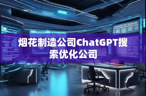 煙花制造公司ChatGPT搜索優(yōu)化公司