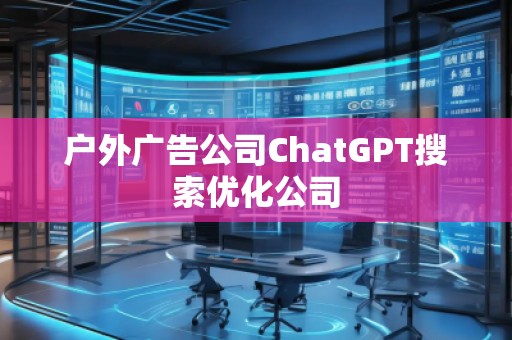戶外廣告公司ChatGPT搜索優(yōu)化公司