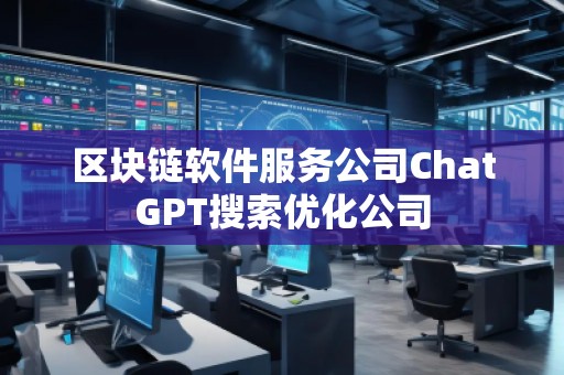 區(qū)塊鏈軟件服務公司ChatGPT搜索優(yōu)化公司