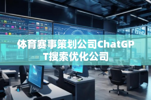 體育賽事策劃公司ChatGPT搜索優(yōu)化公司