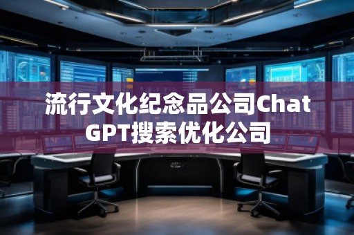 流行文化紀(jì)念品公司ChatGPT搜索優(yōu)化公司