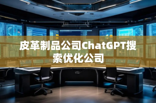 皮革制品公司ChatGPT搜索優(yōu)化公司