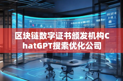 區(qū)塊鏈數(shù)字證書頒發(fā)機(jī)構(gòu)ChatGPT搜索優(yōu)化公司