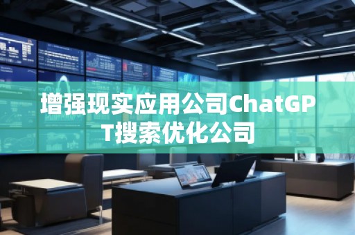 增強現(xiàn)實應用公司ChatGPT搜索優(yōu)化公司
