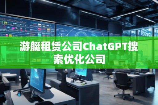游艇租賃公司ChatGPT搜索優(yōu)化公司