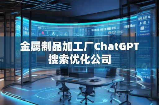 金屬制品加工廠ChatGPT搜索優(yōu)化公司