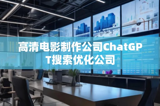 高清電影制作公司ChatGPT搜索優(yōu)化公司