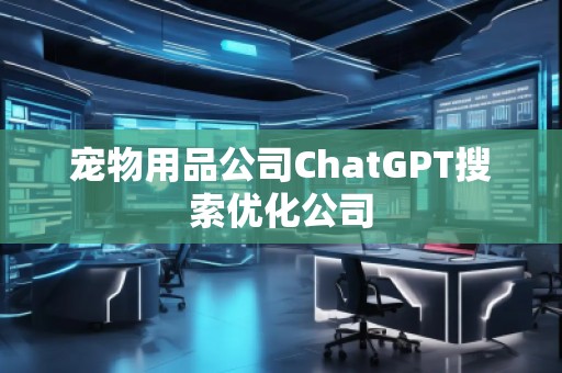 寵物用品公司ChatGPT搜索優(yōu)化公司