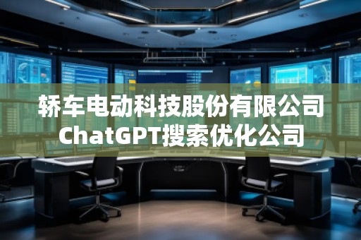 轎車電動(dòng)科技股份有限公司ChatGPT搜索優(yōu)化公司