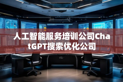 人工智能服務(wù)培訓(xùn)公司ChatGPT搜索優(yōu)化公司